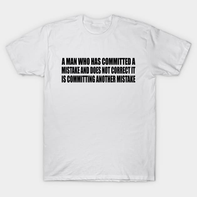 A man who has committed a mistake and does not correct it is committing another mistake T-Shirt by Geometric Designs